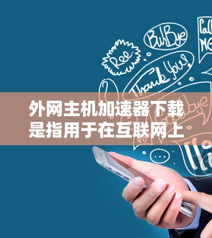 外网主机加速器下载是指用于在互联网上快速访问服务器资源的加速器。这些加速器可以帮您在 slower的网络或多端设备上提升下载速度。以下是一些常见的外网主机加速器下载链接和步骤