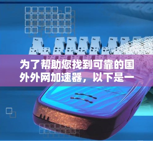 为了帮助您找到可靠的国外外网加速器，以下是一些推荐，涵盖了功能、安全性和适用性