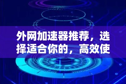外网加速器推荐，选择适合你的，高效使用，轻松上万速度