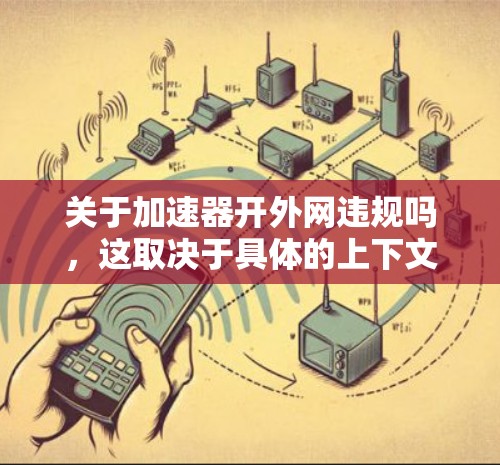 关于加速器开外网违规吗，这取决于具体的上下文和平台的限制情况。以下是一些可能的解释和解决方案