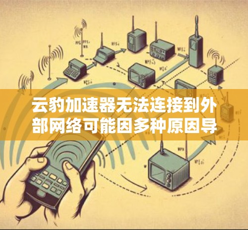 云豹加速器无法连接到外部网络可能因多种原因导致，以下是一些可能的解决步骤