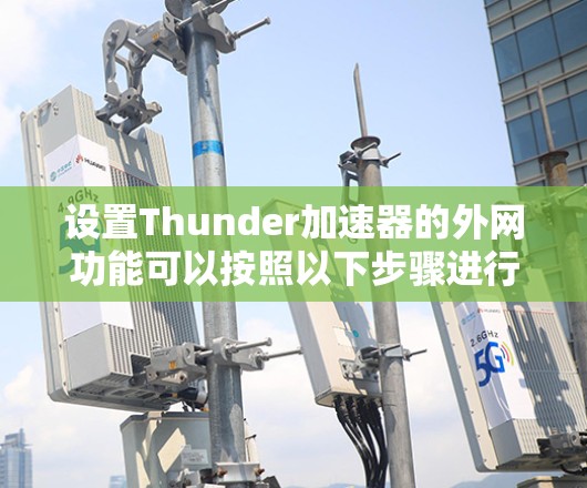 设置Thunder加速器的外网功能可以按照以下步骤进行