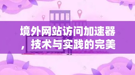 境外网站访问加速器，技术与实践的完美结合