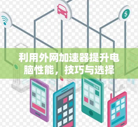 利用外网加速器提升电脑性能，技巧与选择