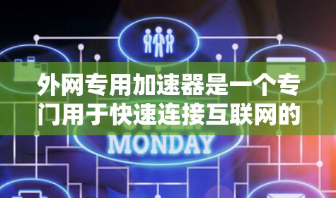 外网专用加速器是一个专门用于快速连接互联网的工具,通常用于测试、下载、文件上传等任务。以下是一些常见的外网专用加速器及其主要功能