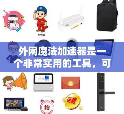 外网魔法加速器是一个非常实用的工具，可以帮助你加速外网连接，解决网络延迟问题，并优化网络性能。以下是对外网魔法加速器的详细总结和使用指南