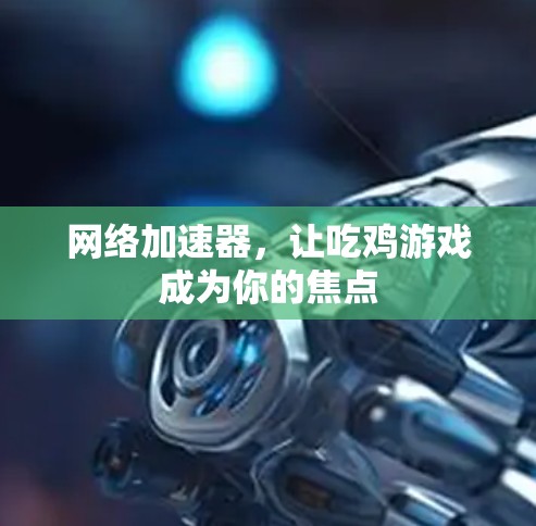 网络加速器，让吃鸡游戏成为你的焦点