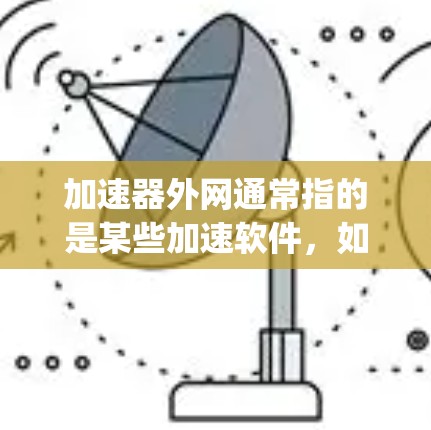 加速器外网通常指的是某些加速软件,如Speedmax、Speedtest等,它们通常提供网络加速服务。这些加速软件的合法性取决于几个因素