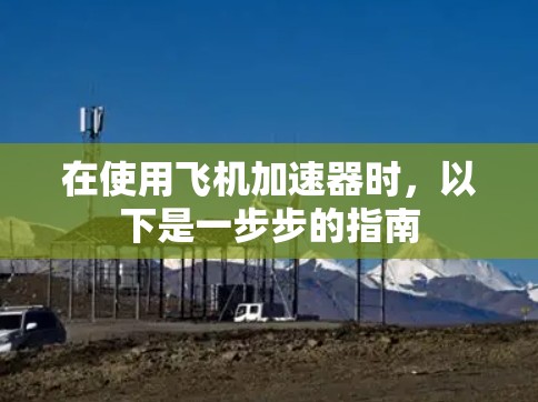 在使用飞机加速器时，以下是一步步的指南
