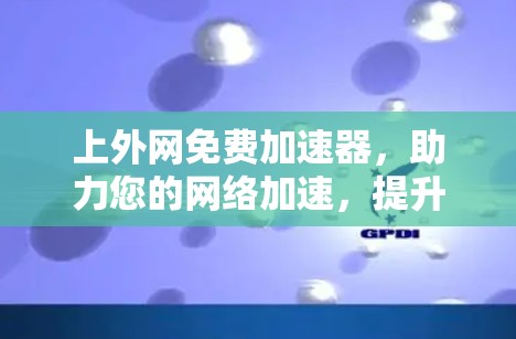 上外网免费加速器,助力您的网络加速,提升用户体验