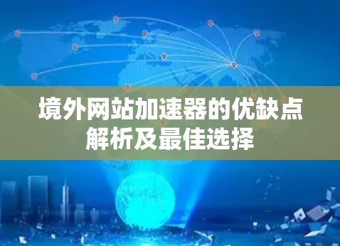 境外网站加速器的优缺点解析及最佳选择