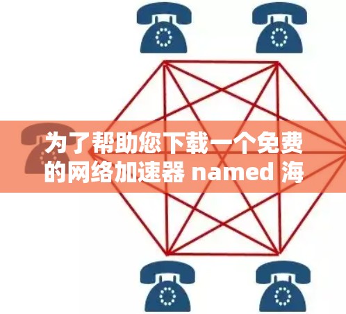 为了帮助您下载一个免费的网络加速器 named 海外网，以下是一些步骤和建议