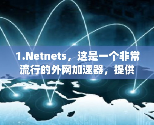1.Netnets，这是一个非常流行的外网加速器，提供多种加速模式，包括免费版、paid版和高级版。推荐使用Netnets的免费版，用户可以直接输入邀请码使用
