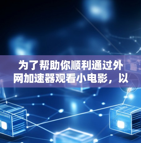 为了帮助你顺利通过外网加速器观看小电影,以下是一些步骤和建议