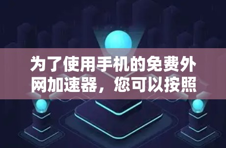 为了使用手机的免费外网加速器，您可以按照以下步骤操作