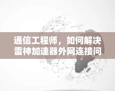 通信工程师,如何解决雷神加速器外网连接问题?