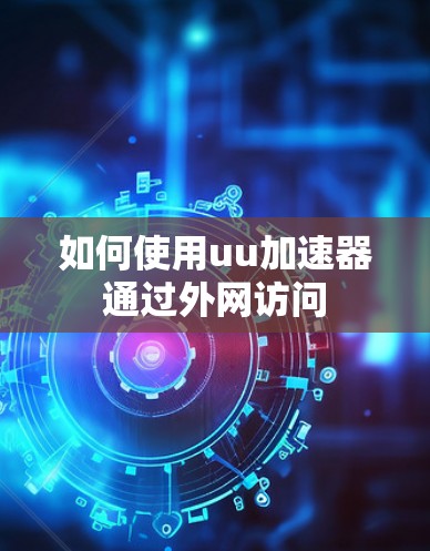 如何使用uu加速器通过外网访问