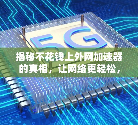 揭秘不花钱上外网加速器的真相,让网络更轻松,更高效