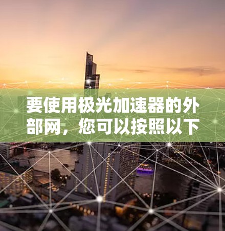要使用极光加速器的外部网，您可以按照以下步骤操作
