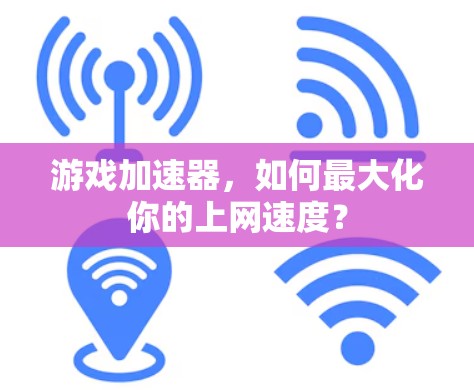 游戏加速器，如何最大化你的上网速度？