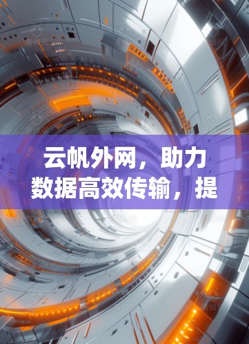 云帆外网,助力数据高效传输,提升用户 browsing体验