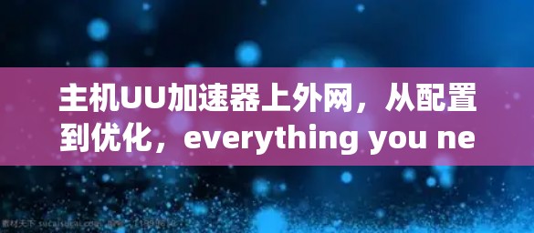 主机UU加速器上外网,从配置到优化,everything you need to know 主机UU加速器上外网,从配置到优化,everything you need to know