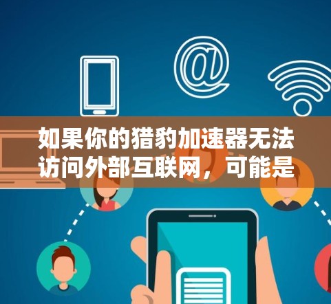 如果你的猎豹加速器无法访问外部互联网,可能是因为服务器资源有限或者服务器被封。以下是一些可能的解决办法