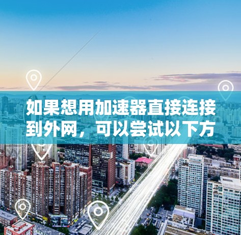 如果想用加速器直接连接到外网,可以尝试以下方法