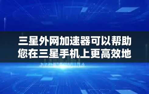 三星外网加速器可以帮助您在三星手机上更高效地使用网络。以下是一些如何在三星手机上找到和使用三星外网加速器的方法