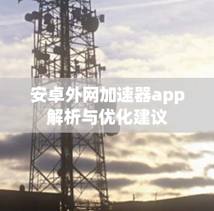 安卓外网加速器app解析与优化建议