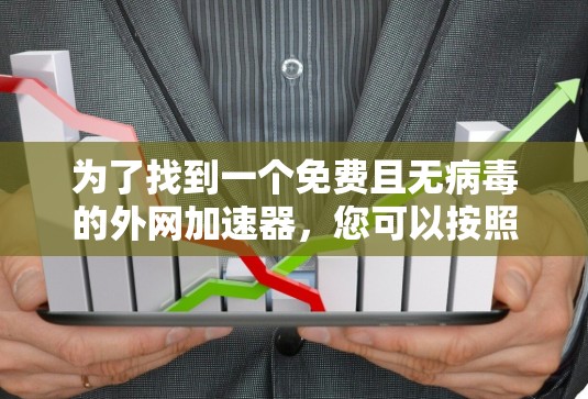 为了找到一个免费且无病毒的外网加速器,您可以按照以下步骤操作