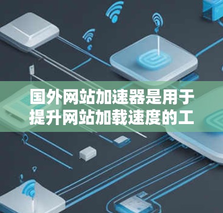 国外网站加速器是用于提升网站加载速度的工具,通常由国外公司提供。这些加速器主要通过优化网站结构、减少等待时间,以及提高网络带宽来实现网站加载速度的提升。以下是一些常用的国外网站加速器推荐