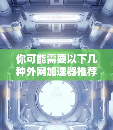 你可能需要以下几种外网加速器推荐