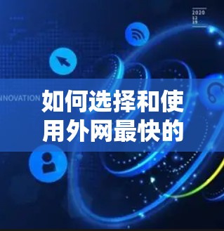 如何选择和使用外网最快的网络加速器？