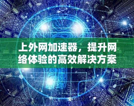 上外网加速器，提升网络体验的高效解决方案