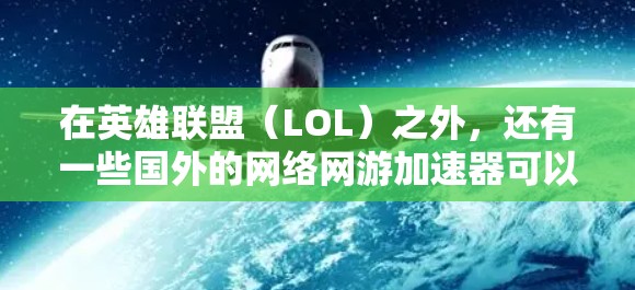 在英雄联盟（LOL）之外，还有一些国外的网络网游加速器可以用来提升游戏体验。以下是一些常见的加速器推荐