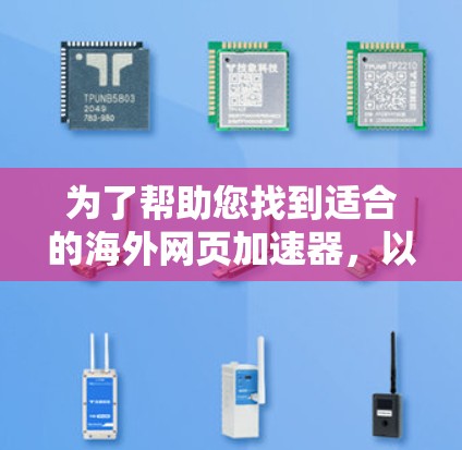 为了帮助您找到适合的海外网页加速器,以下是一些推荐和步骤指南