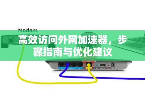 高效访问外网加速器,步骤指南与优化建议