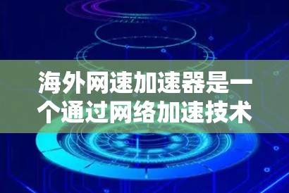 海外网速加速器是一个通过网络加速技术将国内网络流量出口到其他国家的工具,通常用于提高上网速度。以下是对海外网速加速器的详细分析和推荐