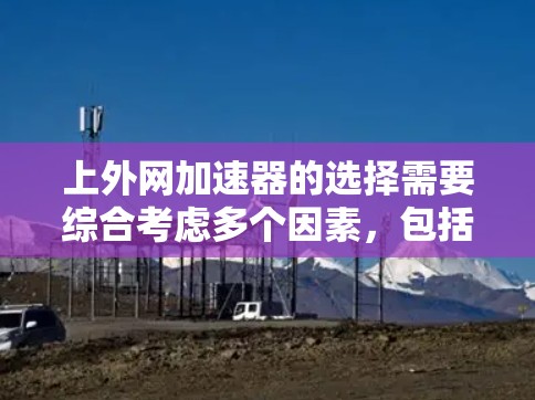 上外网加速器的选择需要综合考虑多个因素，包括速度、安全性和用户界面等。以下是对上外网加速器的综合评价