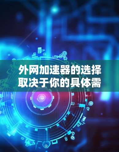 外网加速器的选择取决于你的具体需求和情况。外网带宽通常不如内网带宽，尤其是对于视频、直播或其他高带宽需求的用户，外网加速器可能能够帮助你提升性能。以下是一些外网常用的加速器推荐