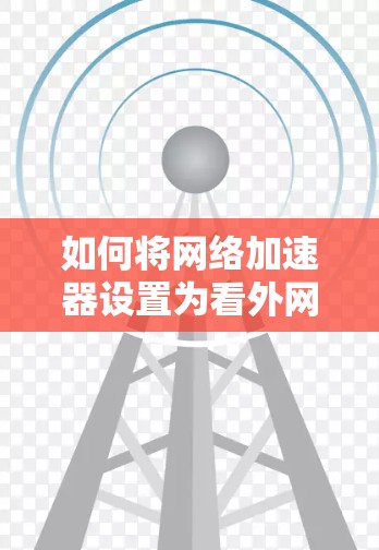 如何将网络加速器设置为看外网