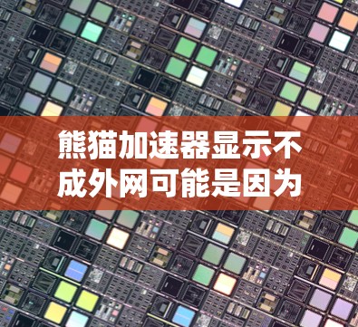 熊猫加速器显示不成外网可能是因为网络连接不支持该加速器的功能。以下是一些可能的解决方法