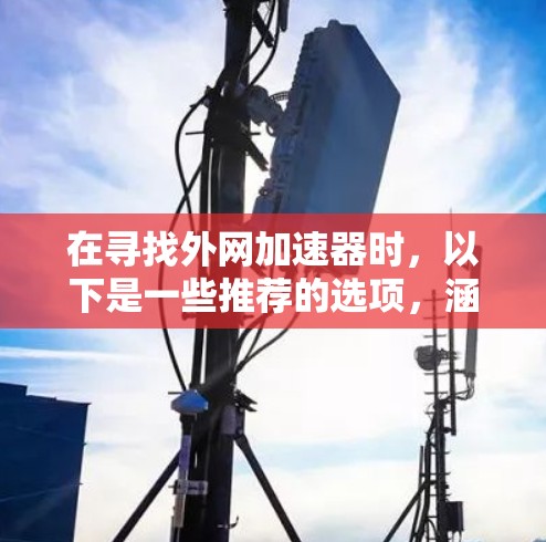 在寻找外网加速器时，以下是一些推荐的选项，涵盖了可靠性和多功能的加速器