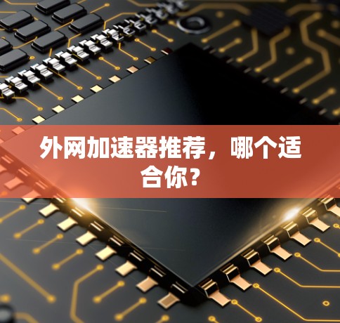 外网加速器推荐，哪个适合你？