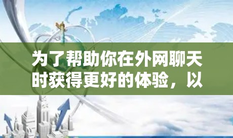 为了帮助你在外网聊天时获得更好的体验，以下是一些推荐的外网聊天加速器，供你参考