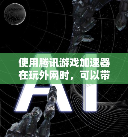 使用腾讯游戏加速器在玩外网时，可以带来以下好处