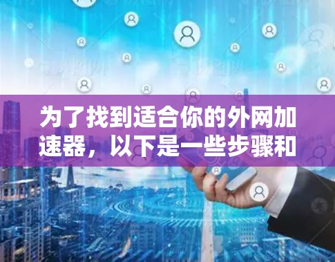 为了找到适合你的外网加速器,以下是一些步骤和推荐