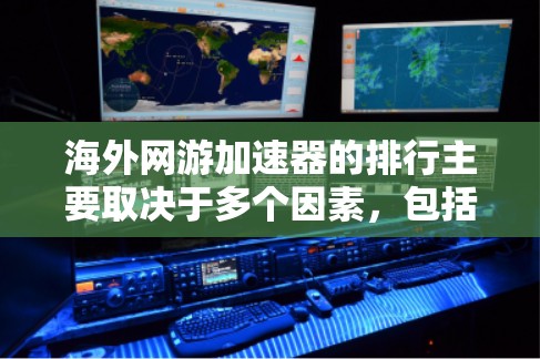 海外网游加速器的排行主要取决于多个因素,包括价格、功能、用户评价、平台审核、下载速度、安全性和用户基础。以下是对这些因素的详细分析和一个可能的排名