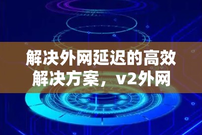 解决外网延迟的高效解决方案，v2外网加速器的实用指南
